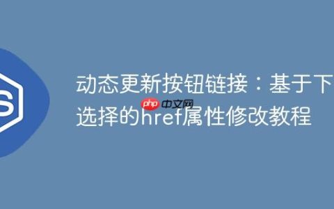 动态更新按钮链接：基于下拉选择的href属性修改教程