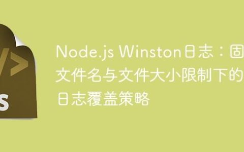 Node.js Winston日志：固定文件名与文件大小限制下的日志覆盖策略