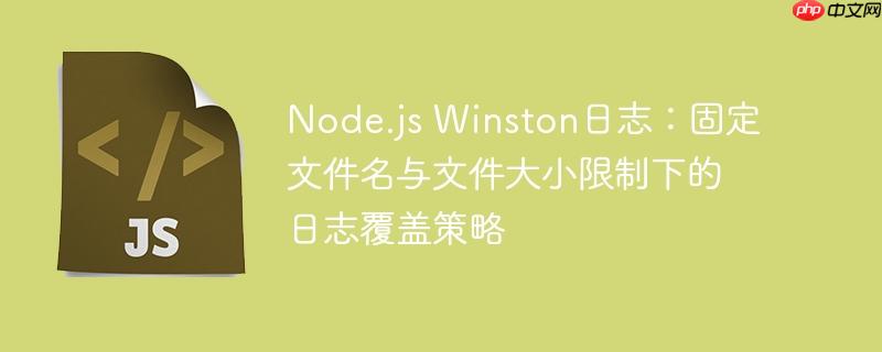 node.js winston日志:固定文件名与文件大小限制下的日志覆盖策略