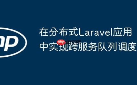 在分布式Laravel应用中实现跨服务队列调度