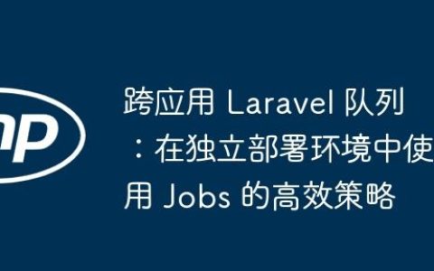 跨应用 Laravel 队列：在独立部署环境中使用 Jobs 的高效策略