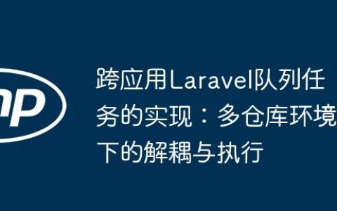 跨应用Laravel队列任务的实现：多仓库环境下的解耦与执行