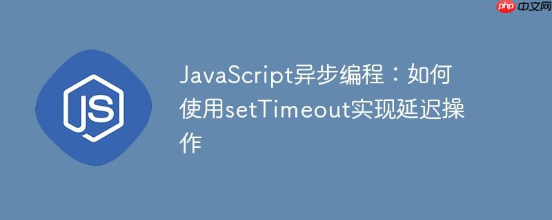 javascript异步编程:如何使用settimeout实现延迟操作