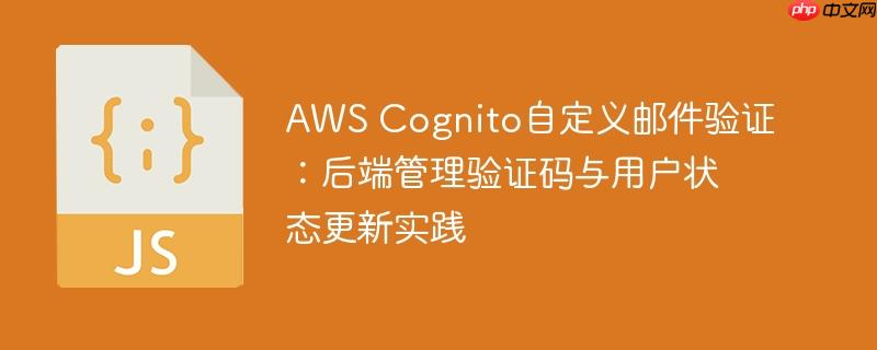 aws cognito自定义邮件验证:后端管理验证码与用户状态更新实践