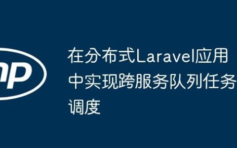 在分布式Laravel应用中实现跨服务队列任务调度
