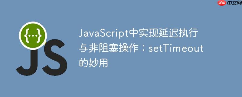 javascript中实现延迟执行与非阻塞操作:settimeout的妙用