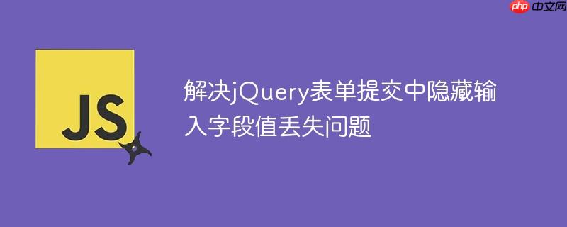 解决jQuery表单提交中隐藏输入字段值丢失问题
