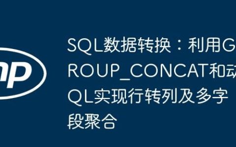 SQL数据转换：利用GROUP_CONCAT和动态SQL实现行转列及多字段聚合