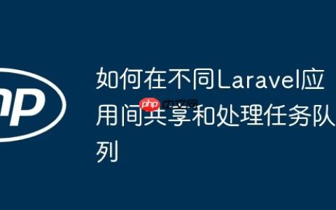 如何在不同Laravel应用间共享和处理任务队列