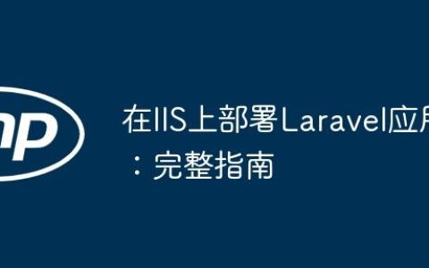 在IIS上部署Laravel应用：完整指南