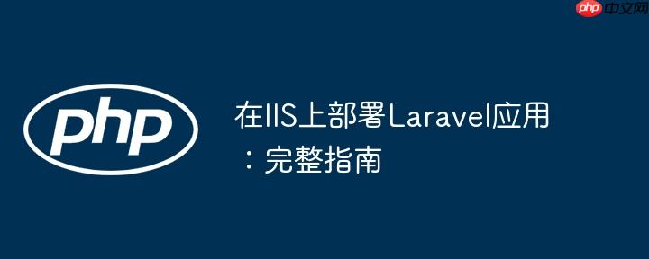 在IIS上部署Laravel应用:完整指南