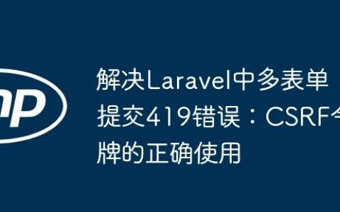 解决Laravel中多表单提交419错误：CSRF令牌的正确使用