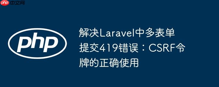 解决Laravel中多表单提交419错误:CSRF令牌的正确使用