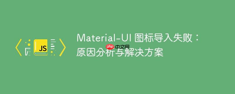 material-ui 图标导入失败：原因分析与解决方案
