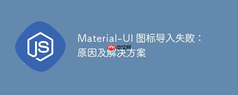 material-ui 图标导入失败:原因及解决方案
