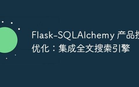 Flask-SQLAlchemy 产品搜索优化：集成全文搜索引擎