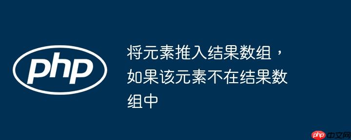 将元素推入结果数组,如果该元素不在结果数组中