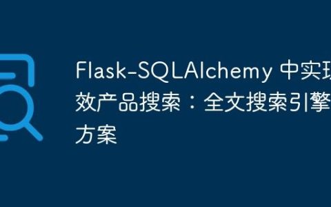 Flask-SQLAlchemy 中实现高效产品搜索：全文搜索引擎方案