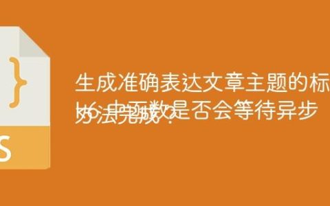 生成准确表达文章主题的标题
k6 中函数是否会等待异步方法完成？