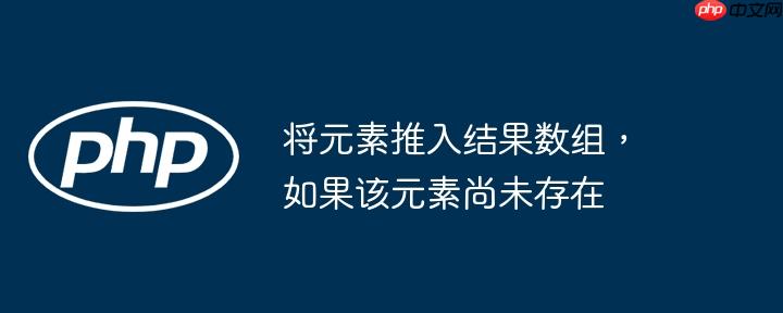将元素推入结果数组,如果该元素尚未存在