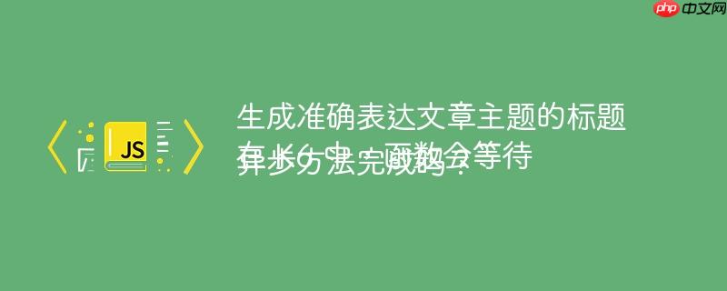 生成准确表达文章主题的标题在 K6 中,函数会等待异步方法完成吗?