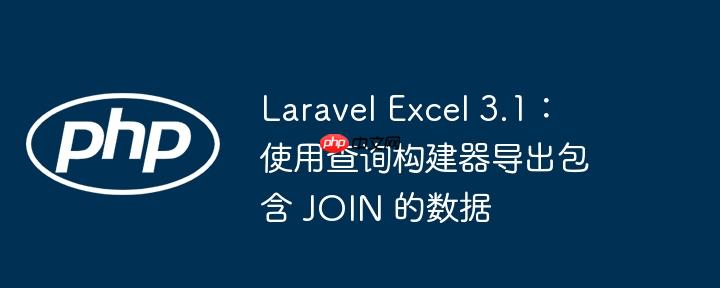 Laravel Excel 3.1:使用查询构建器导出包含 JOIN 的数据