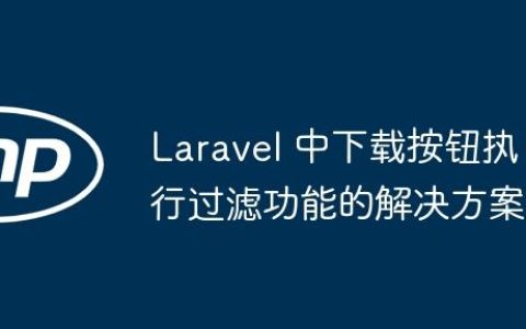 Laravel 中下载按钮执行过滤功能的解决方案