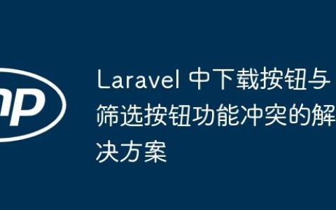 Laravel 中下载按钮与筛选按钮功能冲突的解决方案
