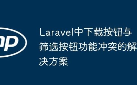 Laravel中下载按钮与筛选按钮功能冲突的解决方案
