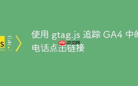 使用 gtag.js 追踪 GA4 中的电话点击链接