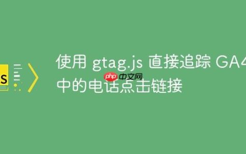 使用 gtag.js 直接追踪 GA4 中的电话点击链接