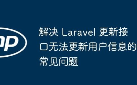 解决 Laravel 更新接口无法更新用户信息的常见问题