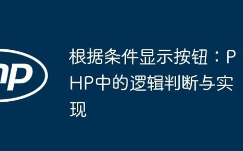 根据条件显示按钮：PHP中的逻辑判断与实现
