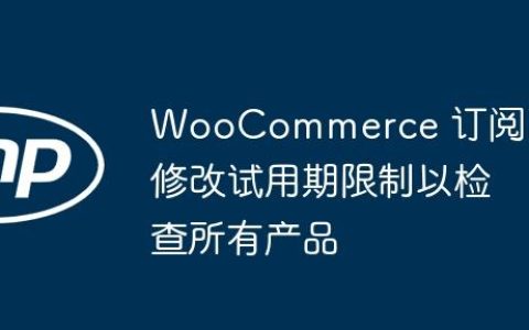 WooCommerce 订阅：修改试用期限制以检查所有产品