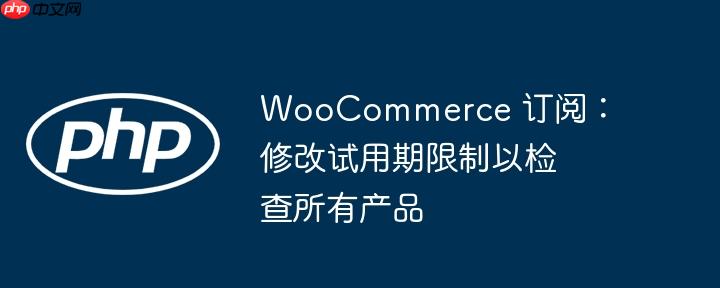 woocommerce 订阅:修改试用期限制以检查所有产品