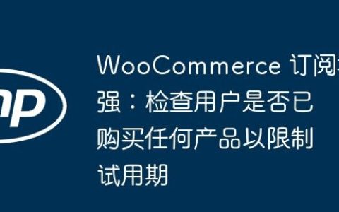 WooCommerce 订阅增强：检查用户是否已购买任何产品以限制试用期