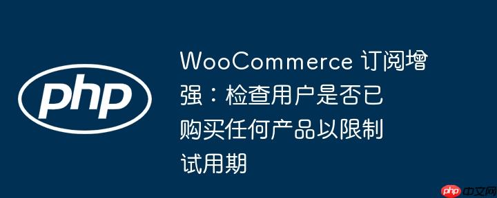 woocommerce 订阅增强:检查用户是否已购买任何产品以限制试用期