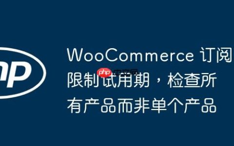 WooCommerce 订阅：限制试用期，检查所有产品而非单个产品