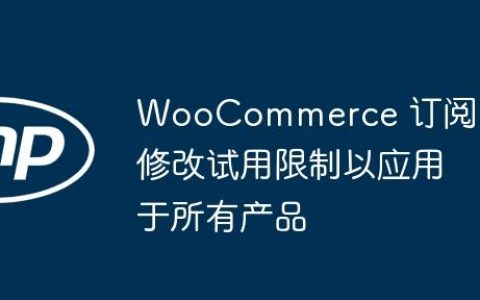 WooCommerce 订阅：修改试用限制以应用于所有产品