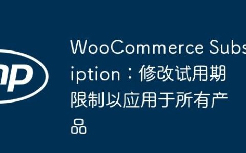 WooCommerce Subscription：修改试用期限制以应用于所有产品