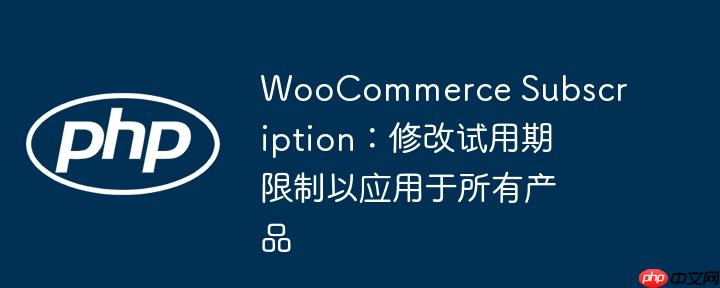 woocommerce subscription:修改试用期限制以应用于所有产品