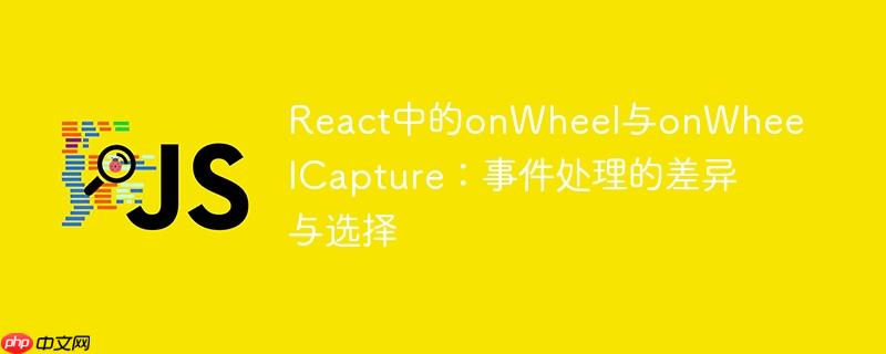 React中的onWheel与onWheelCapture:事件处理的差异与选择