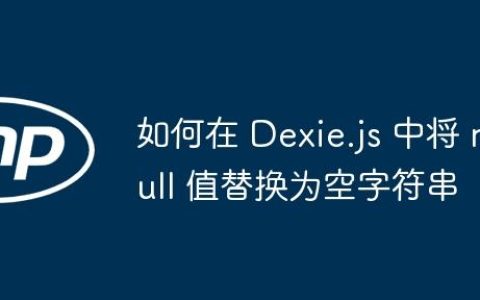如何在 Dexie.js 中将 null 值替换为空字符串
