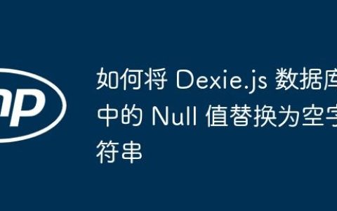 如何将 Dexie.js 数据库中的 Null 值替换为空字符串