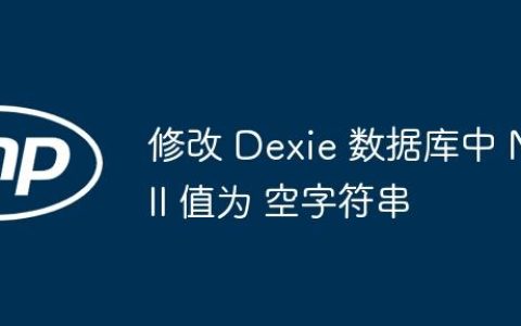 修改 Dexie 数据库中 Null 值为 空字符串