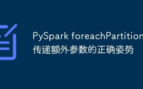 PySpark foreachPartition 传递额外参数的正确姿势