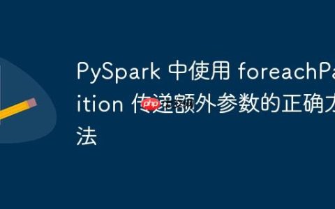 PySpark 中使用 foreachPartition 传递额外参数的正确方法