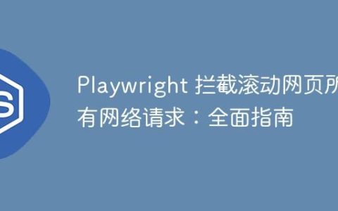 Playwright 拦截滚动网页所有网络请求：全面指南