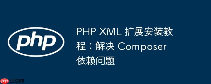 PHP XML 扩展安装教程:解决 Composer 依赖问题