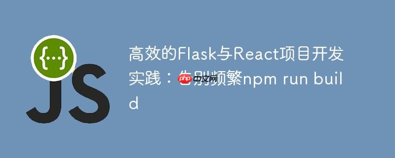 高效的Flask与React项目开发实践：告别频繁npm run build
